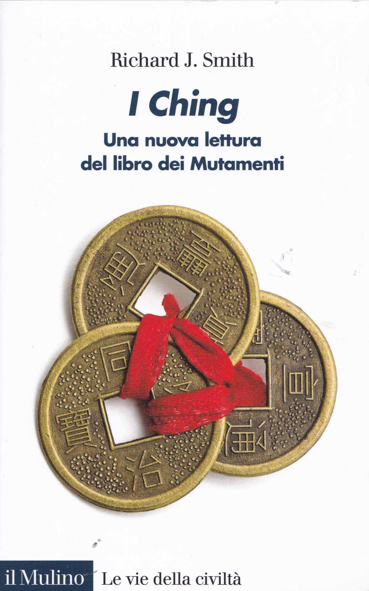 SMITH RICHARD J. , I Ching. Una nuova lettura del libro dei Mutamenti (2012), Il Mulino,&nbsp;2018