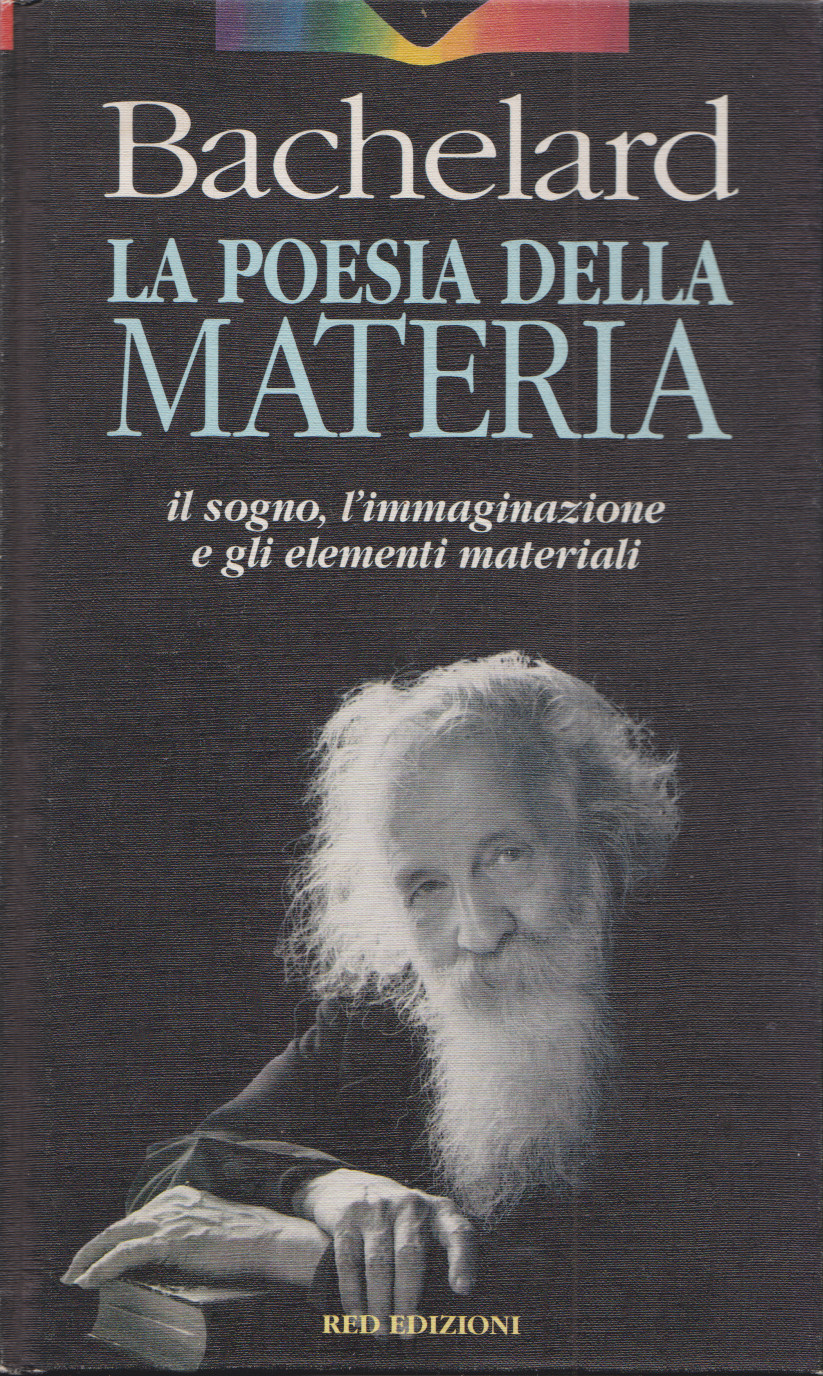 Gaston BACHELARD, LA POESIA DELLA MATERIA , traduzione di Chiara Ruffinengo, da: Causeries: la poésie e les  éleménts. Dormeurs éveillés (1952, 1954), Red edizioni, 1997, Como, pag. 62. Indice del&nbsp;libro