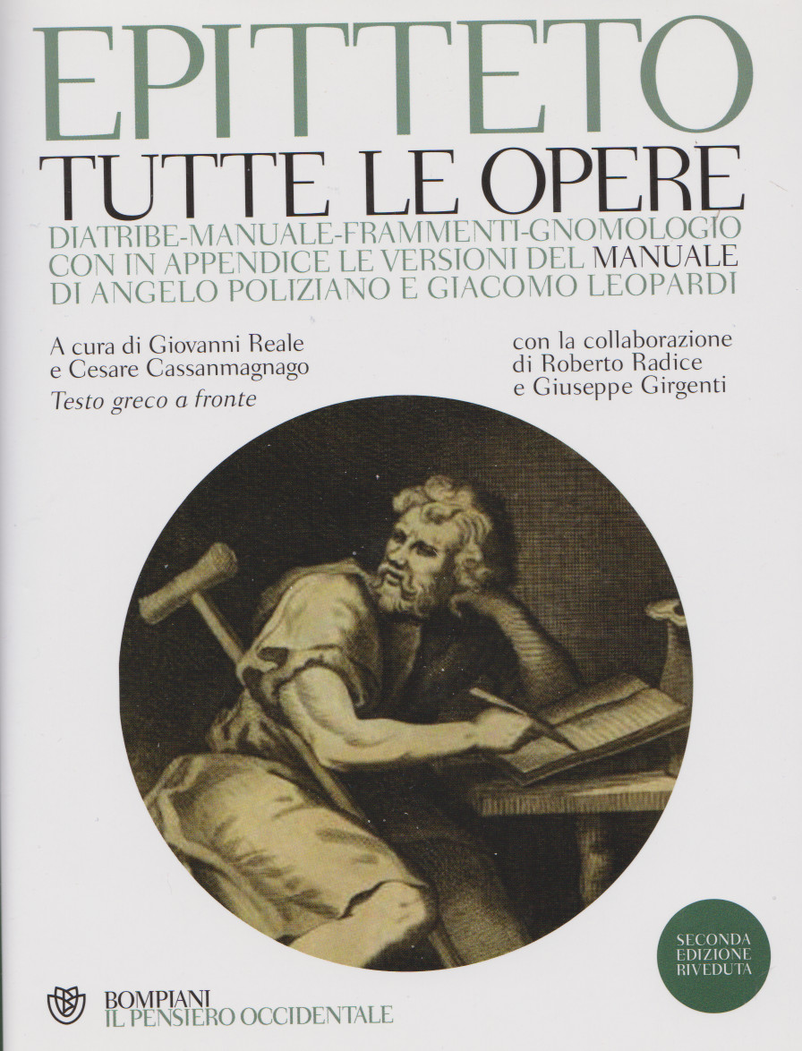 EPITTETO, TUTTE LE OPERE: Diatribe; Manuale; Frammenti; Gnomologio. A cura di Giovanni Reale e Cesare Cassanmagnago, con la collaborazione di Roberto Radice e Giuseppe Girgenti.  In appendice le versioni  del Manuale di Angelo Poliziano e Giacomo Leopardi, Bompiani editore, 2009/2014. Indice del&nbsp;libro