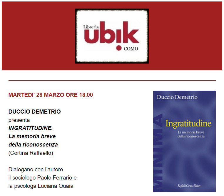 DUCCIO DEMETRIO, INGRATITUDINE, La memoria breve della riconoscenza, Raffaello Cortina Editore, 2016. Presentazione con Paolo Ferrario e Luciana Quaia alla LIBRERIA UBIK, Como, 28 Marzo&nbsp;2017